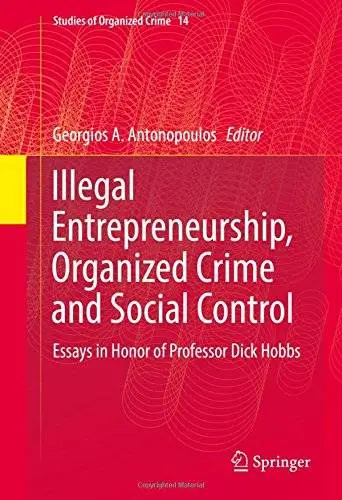 Illegal Entrepreneurship, Organized Crime and Social Control: Essays in Honor of Professor Dick Hobbs