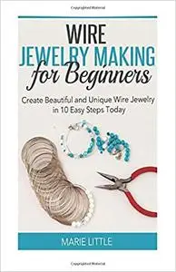 Wire Jewelry Making for Beginners: Create Beautiful and Unique Wire Jewelry