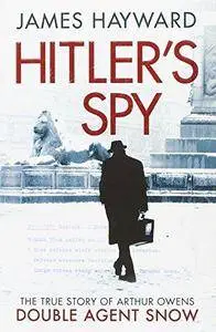 Hitler's spy : the true story of Arthur Owens, double agent snow