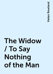 «The Widow / To Say Nothing of the Man» by Helen Rowland