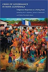 Crisis of Governance in Maya Guatemala: Indigenous Responses to a Failing State