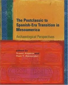 The Postclassic to Spanish-Era Transition in Mesoamerica: Archaeological Perspectives 