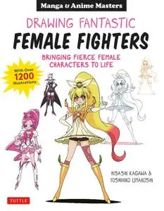 Manga & Anime: Drawing Fantastic Female Fighters: Bringing Fierce Female Characters to Life (With Over 1,200 Illustrations)
