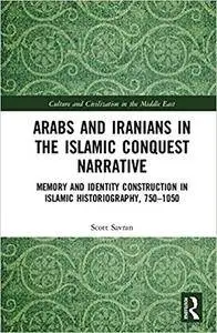 Arabs and Iranians in the Islamic Conquest Narrative: Memory and Identity Construction in Islamic Historiography, 750-1050