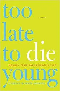 Too Late to Die Young: Nearly True Tales from a Life