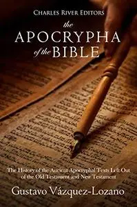 The Apocrypha of the Bible: The History of the Ancient Apocryphal Texts Left Out of the Old Testament and New Testament