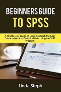 BEGINNERS GUIDE TO SPSS: A Simple User Guide to Learn Research Method