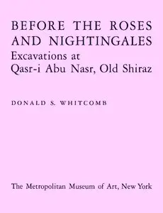 Whitcomb, Donald S., "Before the Roses and Nightingales: Excavations at Quasr-i Abu Nasr, Old Shiraz"