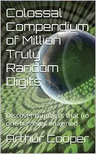 Colossal Compendium of Million Truly Random Digits: Discover numbers that no one has ever imagined