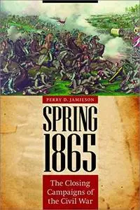 Spring 1865: The Closing Campaigns of the Civil War