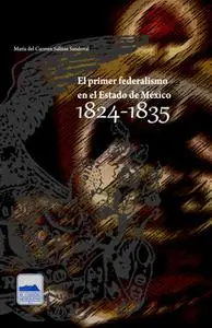 «El primer federalismo en el Estado de México 1824-1835» by María del Carmen Salinas Sandoval