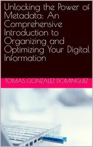 Unlocking the Power of Metadata: An Comprehensive Introduction to Organizing and Optimizing Your Digital Information