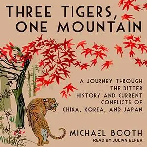 Three Tigers, One Mountain: A Journey Through the Bitter History and Current Conflicts of China, Korea, and Japan [Audiobook]