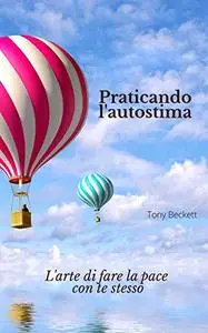 Praticando l'autostima : L'arte di fare la pace con te stesso