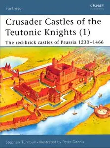 Crusader Castles of the Teutonic Knights AD 1230-1466 (1): The Red Brick Castles of Prussia 1230-1466
