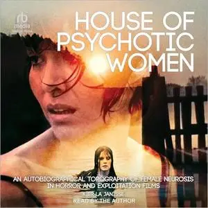 House of Psychotic Women: An Autobiographical Topography of Female Neurosis in Horror and Exploitation Films [Audiobook]