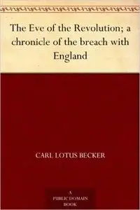 «The Eve of the Revolution; a chronicle of the breach with England» by Carl Lotus Becker