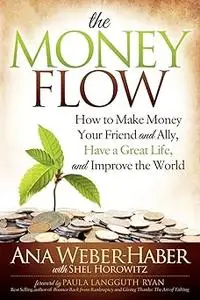 The Money Flow: How to Make Money Your Friend and All, Have a Great Life, and Improve the World