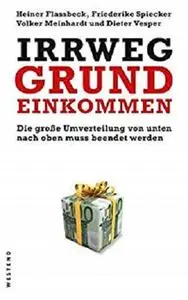 Irrweg Grundeinkommen: Die große Umverteilung von unten nach oben muss beendet werden (German Edition)