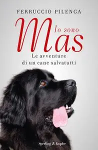 Ferruccio Pilenga - Io sono Mas. Le avventure di un cane salvatutti