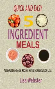 «Quick and Easy 5 Ingredient Meals» by Lisa Webster