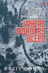 Where borders bleed : an insider's account of INDO-PAK relations