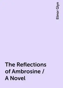 «The Reflections of Ambrosine / A Novel» by Elinor Glyn