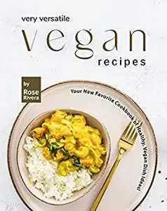 Very Versatile Vegan Recipes: Your New Favorite Cookbook of Healthy, Vegan Dish Ideas!