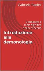 Gabriele Paolini - Introduzione alla demonologia. Conoscere il male significa anche vincerlo