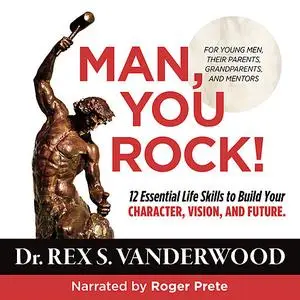 «Man, You Rock! 12 Essential Life Skills to Build Your Character, Vision, and Future--For Young Men, Their Parents, Gran