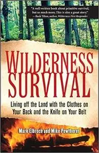 Wilderness Survival: Living Off the Land with the Clothes on Your Back and the Knife on Your Belt