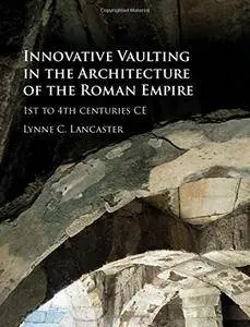 Innovative Vaulting in the Architecture of the Roman Empire: 1st to 4th Centuries CE [Repost]