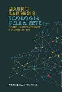Mauro Barberis - Ecologia della rete. Come usare internet e vivere felici