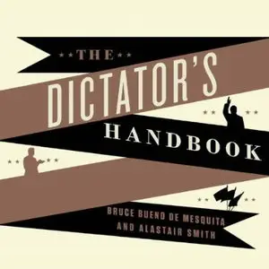 The Dictator's Handbook: Why Bad Behavior Is Almost Always Good Politics [Audiobook] {Repost}