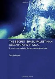 The Secret Israeli-Palestinian Negotiations in Oslo: Their Success and Why the Process Ultimately Failed (Durham Modern Middle