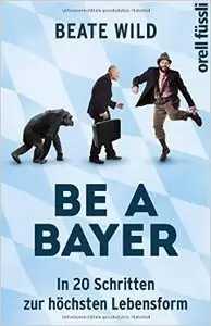 Be a Bayer: In 20 Schritten zur höchsten Lebensform