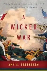 A Wicked War: Polk, Clay, Lincoln, and the 1846 U.S. Invasion of Mexico (repost)