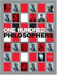 One Hundred Philosophers: The Life and Work of the World's Greatest Thinkers