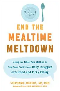 End the Mealtime Meltdown: Using the Table Talk Method to Free Your Family from Daily Struggles over Food and Picky Eating