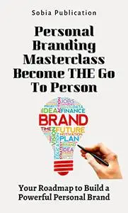 Personal Branding Masterclass Become THE Go-To Person: Your Roadmap to Build a Powerful Personal Brand