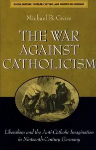 The War against Catholicism: Liberalism and the Anti-Catholic Imagination in Nineteenth-Century Germany (repost)