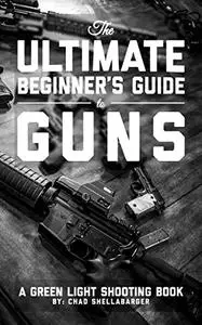 The Ultimate Beginner's Guide to Guns: A Green Light Shooting Book