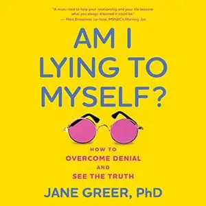 Am I Lying to Myself: How to Overcome Denial and See the Truth
