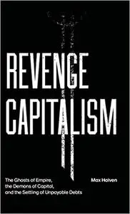 Revenge Capitalism: The Ghosts of Empire, the Demons of Capital, and the Settling of Unpayable Debts