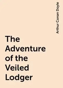 «The Adventure of the Veiled Lodger» by Arthur Conan Doyle