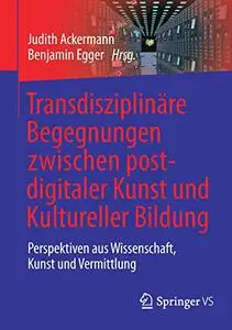 Transdisziplinäre Begegnungen zwischen postdigitaler Kunst und Kultureller Bildung