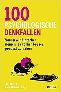 100 psychologische Denkfallen: Warum wir hinterher meinen, es vorher besser gewusst zu haben