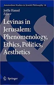 Levinas in Jerusalem: Phenomenology, Ethics, Politics, Aesthetics