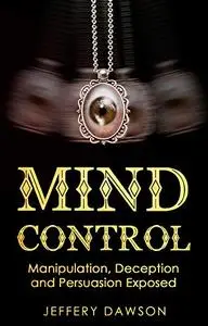 MIND CONTROL: Manipulation, Deception and Persuasion Exposed: Human Psychology