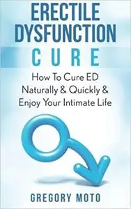 Erectile Dysfunction Cure: How To Cure ED Naturally & Quickly & Enjoy Your Intimate Life